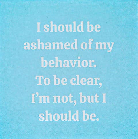 I should be ashamed of my behavior.....